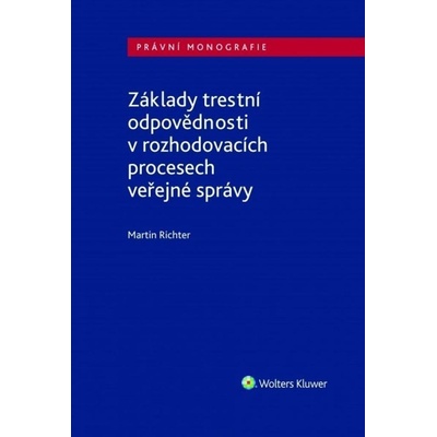 Základy trestní odpovědnosti v rozhodovacích procesech veřejné správy - Martin Richter