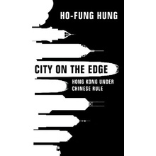 City on the Edge: Hong Kong Under Chinese Rule - Hung Ho-Fung