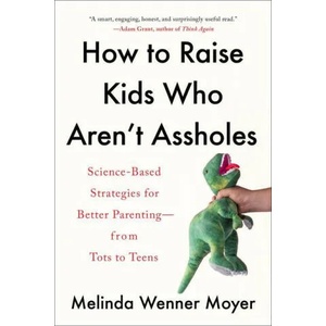 How to Raise Kids Who Aren't Assholes: Science-Based Strategies for Better Parenting--From Tots to Teens (ISBN: 9780593086957)