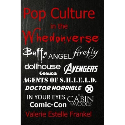 Pop Culture in the Whedonverse: All the References in Buffy, Angel, Firefly, Dollhouse, Agents of S. H. I. E. L. D. , Cabin in the Woods, The Avengers, Doct | Valerie Estelle Frankel