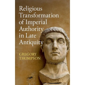 Religious Transformation of Imperial Authority in Late Antiquity | Gregory Thompson (2025)