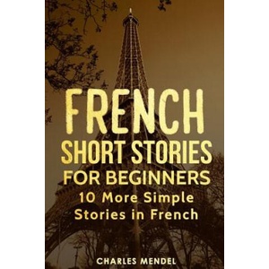French Short Stories for Beginners: 10 More Simple Stories in French | Charles Mendel (2018)