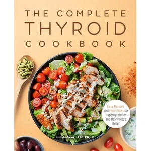 The Complete Thyroid Cookbook: Easy Recipes and Meal Plans for Hypothyroidism and Hashimoto's Relief (ISBN: 9781648765469)
