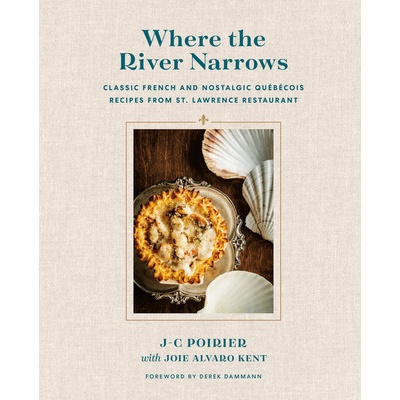 Where the River Narrows: Classic French & Nostalgic Qubcois Recipes from St. Lawrence Restaurant Poirier J-C