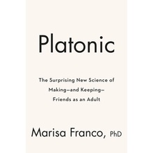 Platonic: How the Science of Attachment Can Help You Make--And Keep--Friends Franco Marisa G.