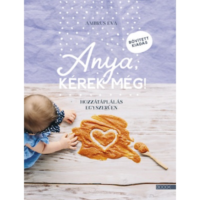 Anya, kérek még! - bővített kiadás - Hozzátáplálás egyszerűen