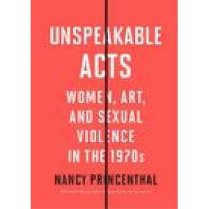 Unspeakable Acts: Women, Art, and Sexual Violence in the 1970s (ISBN: 9780500296844)