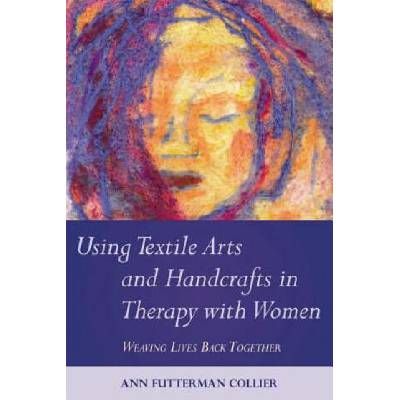 Using Textile Arts and Handcrafts in Therapy with Women | Ann Futterman Collier
