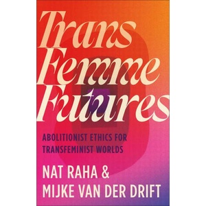 Trans Femme Futures - Abolitionist Ethics for Transfeminist Worlds | Nat Raha, Mijke Van Der Drift (ISBN: 9780745349404)