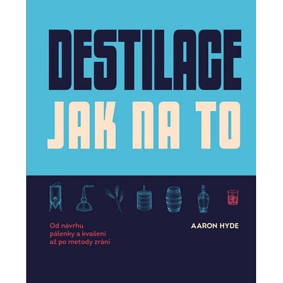 Aaron Hyde: Destilace Jak na to - Od návrhu pálenky a kvašení až po metody zrání