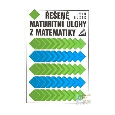 Řešené maturitní úlohy z matematiky Ivan Bušek