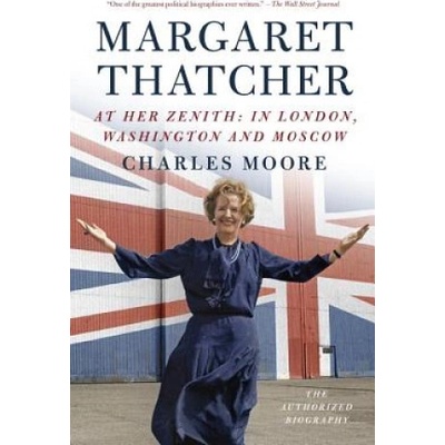 Margaret Thatcher: At Her Zenith: In London, Washington and Moscow | Charles Moore