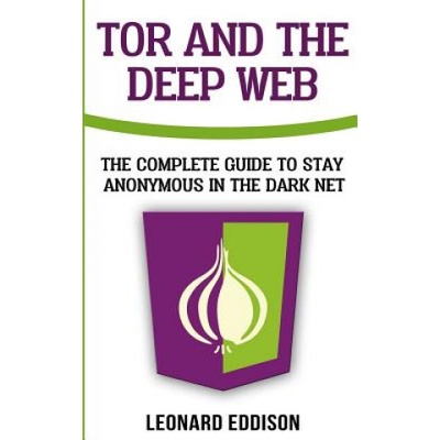 Tor And The Deep Web: The Complete Guide To Stay Anonymous In The Dark Net | Leonard Eddison
