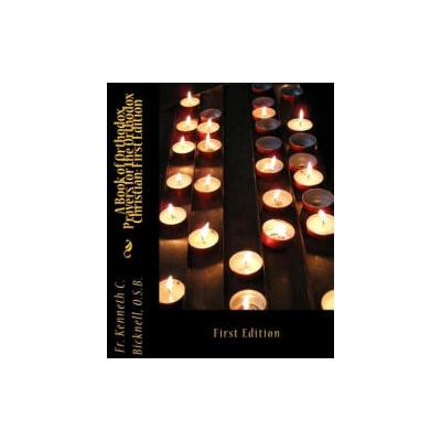 A Book of Orthodox Prayers for the Orthodox Christian: First Edition: First Edition | Fr Kenneth C Bicknell Osb
