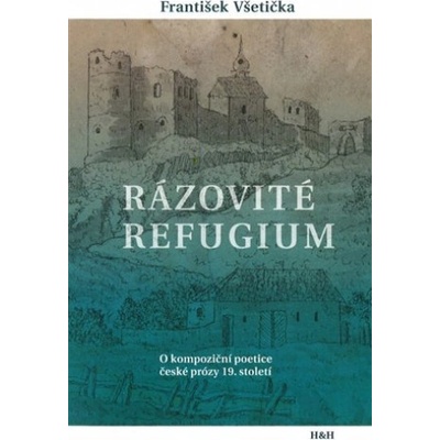 Rázovité refugium - O kompoziční poetice české prózy 19. století - Všetička František