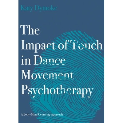 The Impact of Touch in Dance Movement Psychotherapy: A Body-Mind Centering Approach - (Dymoke Katy) – Hledejceny.cz