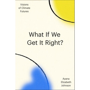 What If We Get It Right? : Visions of Climate Futurism (ISBN: 9780593229361)