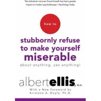 How To Stubbornly Refuse To Make Yourself Miserable About Anything, Yes Anything!