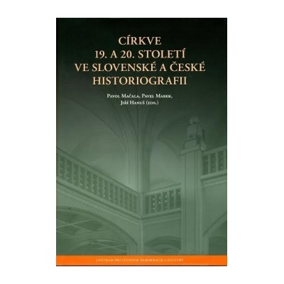 Církve 19. a 20. století ve slovenské a české historiografii - Jiří Hanuš, Pavol Mačala, Pavel Marek
