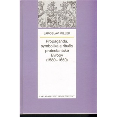 Propaganda, symbolika a rituály protestantské Evropy 1580-1650 - Jaroslav Miller