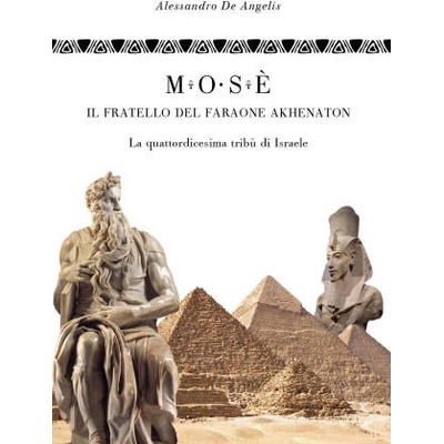 Mosè, il fratello del faraone Akhenaton. La quattordicesima tribù di Israele | Alessandro De Angelis