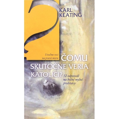 Čomu skutočne veria katolíci? - Karl Keating