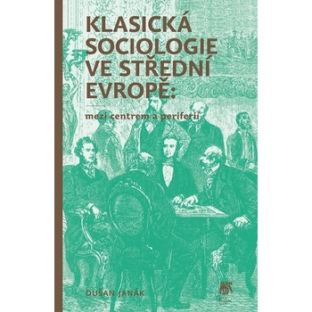 Klasická sociologie ve střední Evropě: mezi centrem a periferií - Dušan Janák