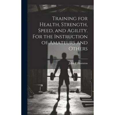 Training for Health, Strength, Speed, and Agility. For the Instruction of Amateurs and Others