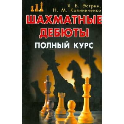 Шахматные дебюты. Полный курс | Яков Эстрин, Николай Калиниченко, Яков Эстрин
