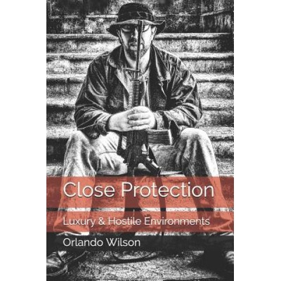 Close Protection: Luxury & Hostile Environments Wilson OrlandoPaperback