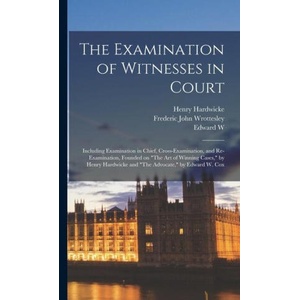 The Examination of Witnesses in Court: Including Examination in Chief, Cross-examination, and Re-examination, Founded on The art of Winning Cases, by | Edward W. Cox, Frederic John Wrottesley (2022)
