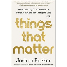 Things That Matter Overcoming Distraction to Pursue a More Meaningful Life Becker Joshua