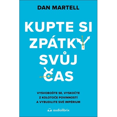 Kupte si zpátky svůj čas - Vysvoboďte se, vyskočte z kolotoče povinností a vybudujte své - Dan Martell