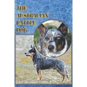 The Australian Cattle Dog: A Complete and Comprehensive Beginners Guide To: Buying, Owning, Health, Grooming, Training, Obedience, Understanding | Michael Stonewood (2019)