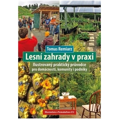 Lesní zahrady v praxi - Ilustrovaný praktický průvodce pro domácnosti, komunity i podniky - Tomas Remiarz