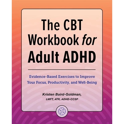 The CBT Workbook for Adult ADHD: Evidence-Based Exercises to Improve Your Focus, Productivity, and Wellbeing