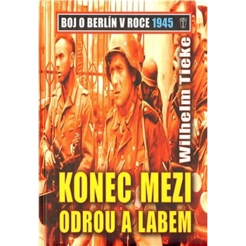 Konec mezi Odrou a Lebem - Boj o Berlín v roce 1945 - Tieke Wilhelm