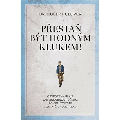 Přestaň být hodným klukem! - Osvědčený plán, jak dosáhnout všeho, po čem toužíte v životě, lásce i s - Glover Robert