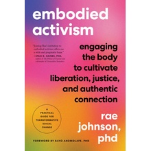 Embodied Activism: Engaging the Body to Cultivate Liberation, Justice, and Authentic Connection--A Practical Guide for Transformative Soc Johnson RaePaperback