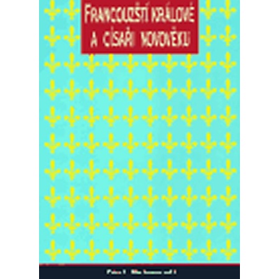 Francouzští králové a císařové v období novověku -- Od Ludvíka XII. k Napoleonovi III. 1498 1870 - Hartmann Peter C.