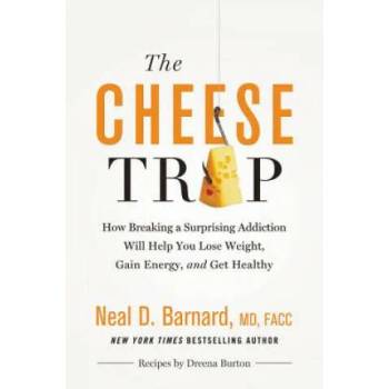 The Cheese Trap : How Breaking a Surprising Addiction Will Help You Lose Weight, Gain Energy, and Get Healthy
