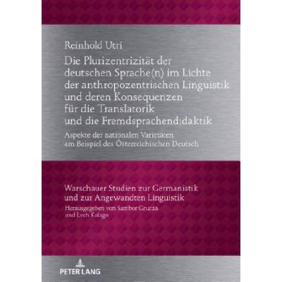 Plurizentrizitaet Der Deutschen Sprache(n) Im Lichte Der Anthropozentrischen Linguistik Und Deren Konsequenzen Fuer Die Translatorik Und Die Fremdspra | Reinhold Utri