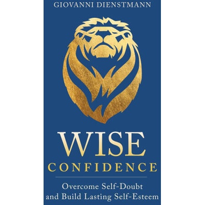 Wise Confidence: Overcome Self-Doubt and Build Lasting Self-Esteem | Dienstmann, Giovanni