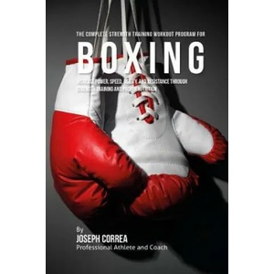 The Complete Strength Training Workout Program for Boxing: Increase power, speed, agility, and resistance through strength training and proper nutriti | Correa (ISBN: 9781519258496)