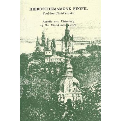 Hieroschemamonk Feofil: Fool-For-Christ's-Sake. Ascetic and Visionary of the Kiev-Caves Lavra | Vladimir Tsurikov