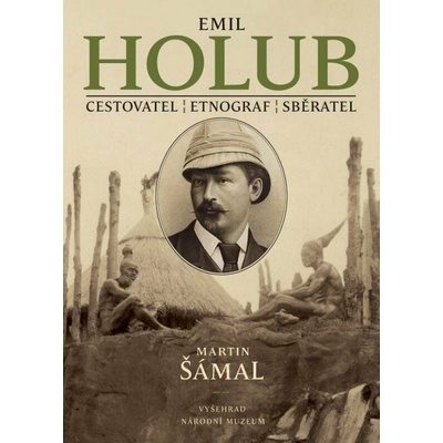 Emil Holub - Cestovatel, etnograf, sběratel - Šámal Martin