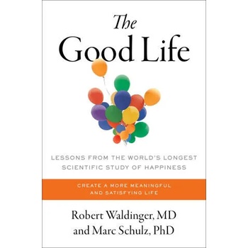 The Good Life: Lessons from the World's Longest Scientific Study of Happiness
