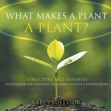 What Makes a Plant a Plant? Structure and Defenses Science Book for Children - Childrens Science & Nature Books