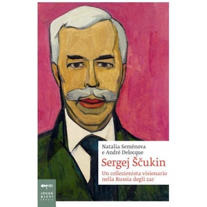 Sergej Scukin. Un collezionista visionario nella Russia degli zar | Natalia Semenova, André-Marc Delocque-Fourcaud (2020)