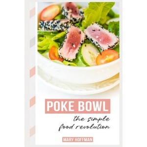 Poke Bowls, the Simple Food Revolution: A Bit of History, Quick & Easy Recipes | Mary Hoffman (ISBN: 9781723829635)